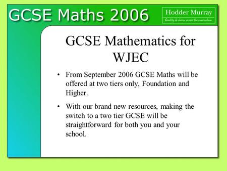 GCSE Mathematics for WJEC From September 2006 GCSE Maths will be offered at two tiers only, Foundation and Higher. With our brand new resources, making.