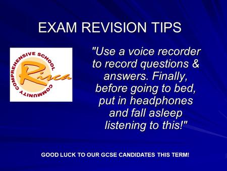 EXAM REVISION TIPS Use a voice recorder to record questions & answers. Finally, before going to bed, put in headphones and fall asleep listening to this!
