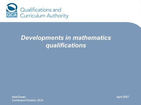 Developments in mathematics qualifications Nick Doran Curriculum Division, QCA April 2007.