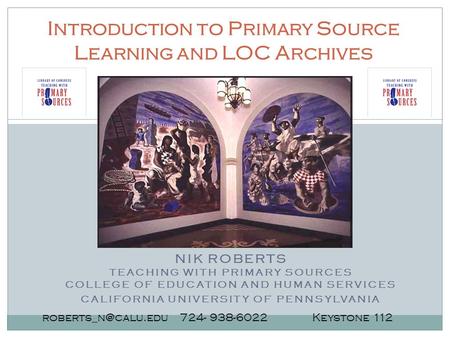 724- 938-6022 Keystone 112 Introduction to Primary Source Learning and LOC Archives NIK ROBERTS TEACHING WITH PRIMARY SOURCES COLLEGE.