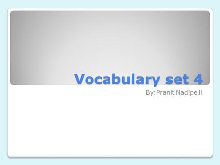 Vocabulary set 4 By:Pranit Nadipelli.