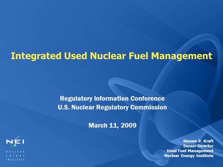 Integrated Used Nuclear Fuel Management Regulatory Information Conference U.S. Nuclear Regulatory Commission March 11, 2009 Steven P. Kraft Senior Director.
