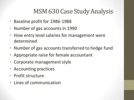 MSM 630 Case Study Analysis Baseline profit for 1986-1988 Number of gas accounts in 1990 How entry level salaries for management were determined Number.