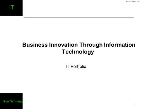 PPTTEST 10/30/2015 11:06 1 IT Ron Williams Business Innovation Through Information Technology IT Portfolio.