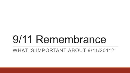 9/11 Remembrance WHAT IS IMPORTANT ABOUT 9/11/2011?