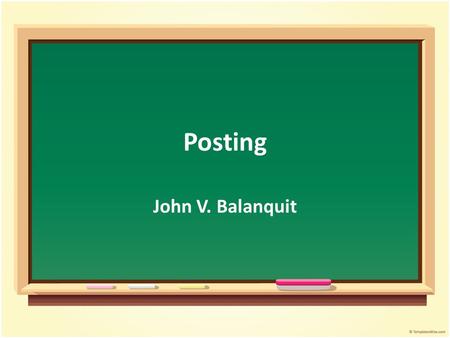 Posting John V. Balanquit. Objectives Student will be able to : Discuss the concept of posting Summarize the posting process Relate the posting process.