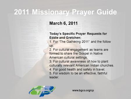 2011 Missionary Prayer Guide March 6, 2011 Today’s Specific Prayer Requests for Eddie and Gretchen: 1. For “The Gathering 2011” and the follow up. 2. For.