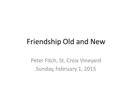 Friendship Old and New Peter Fitch, St. Croix Vineyard Sunday, February 1, 2015.