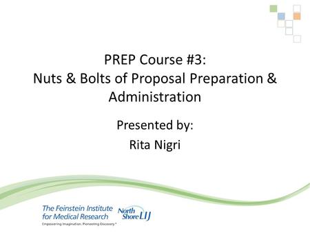 PREP Course #3: Nuts & Bolts of Proposal Preparation & Administration Presented by: Rita Nigri.