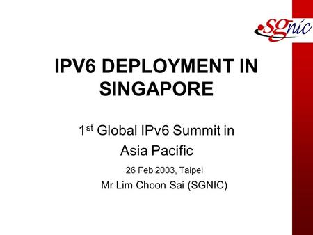 IPV6 DEPLOYMENT IN SINGAPORE 1 st Global IPv6 Summit in Asia Pacific 26 Feb 2003, Taipei Mr Lim Choon Sai (SGNIC)
