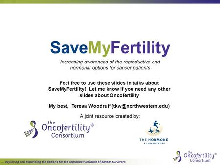 … exploring and expanding the options for the reproductive future of cancer survivors SaveMyFertility A joint resource created by: Increasing awareness.