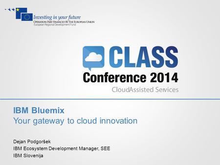IBM Bluemix Your gateway to cloud innovation Dejan Podgoršek IBM Ecosystem Development Manager, SEE IBM Slovenija.