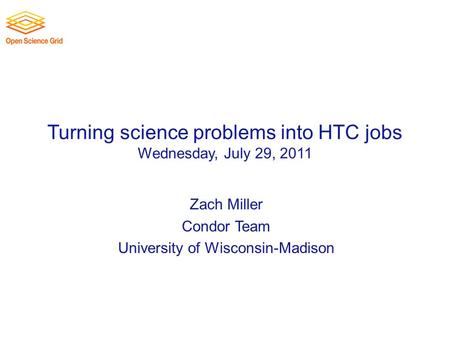 Turning science problems into HTC jobs Wednesday, July 29, 2011 Zach Miller Condor Team University of Wisconsin-Madison.
