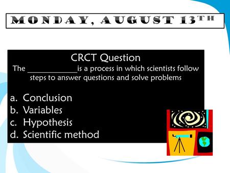 CRCT Question The _____________is a process in which scientists follow steps to answer questions and solve problems a.Conclusion b.Variables c.Hypothesis.