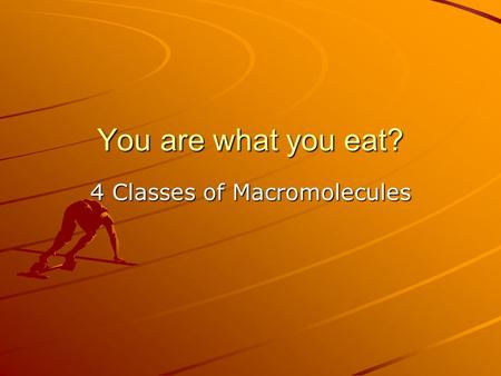 You are what you eat? 4 Classes of Macromolecules.