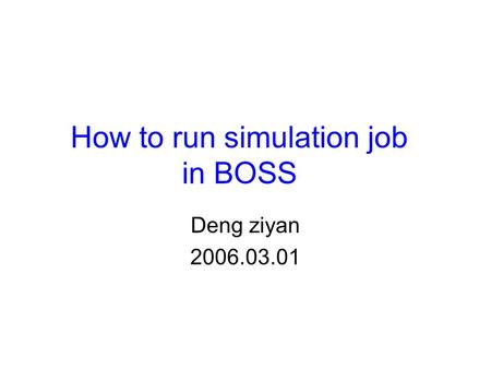 How to run simulation job in BOSS Deng ziyan 2006.03.01.