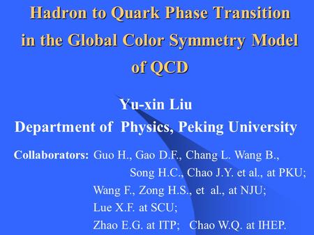Hadron to Quark Phase Transition in the Global Color Symmetry Model of QCD Yu-xin Liu Department of Physics, Peking University Collaborators: Guo H., Gao.