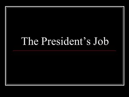 The President’s Job. Chief of State The President is the Chief of State This means that he or she is the ceremonial head of the Government. This makes.