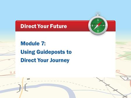 Module 7: Using Guideposts to Direct Your Journey Direct Your Future.