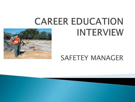 SAFETEY MANAGER.  My career is a safety Manager. The education you need is a certificate in occupational safety.