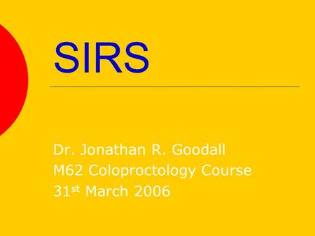 SIRS Dr. Jonathan R. Goodall M62 Coloproctology Course 31 st March 2006.