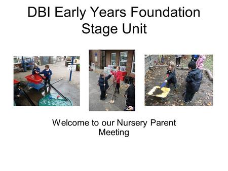 DBI Early Years Foundation Stage Unit Welcome to our Nursery Parent Meeting.