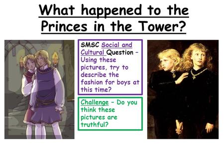 What happened to the Princes in the Tower? SMSC Social and Cultural Question – Using these pictures, try to describe the fashion for boys at this time?