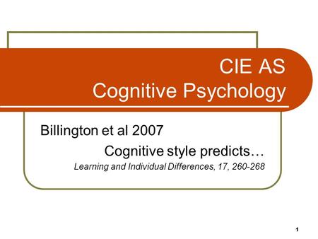 1 CIE AS Cognitive Psychology Billington et al 2007 Cognitive style predicts… Learning and Individual Differences, 17, 260-268.