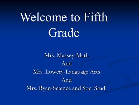 Mrs. Massey-Math And Mrs. Lowery-Language Arts And Mrs. Ryan-Science and Soc. Stud. Welcome to Fifth Grade.