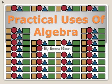 Practical Uses Of Algebra B y E mma K ious b. Introduction My task: is to investigate the patterns that occur within area and perimeter when enlarging.