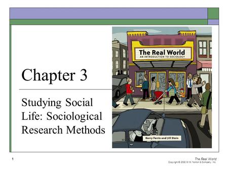 The Real World Copyright © 2008 W.W. Norton & Company, Inc. 1 Chapter 3 Studying Social Life: Sociological Research Methods.