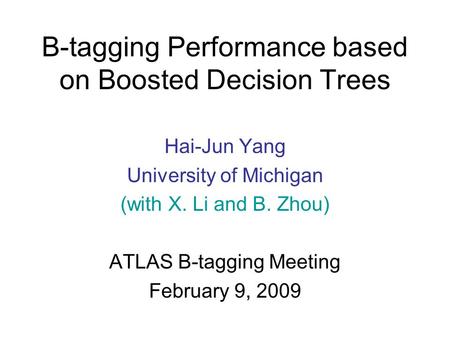 B-tagging Performance based on Boosted Decision Trees Hai-Jun Yang University of Michigan (with X. Li and B. Zhou) ATLAS B-tagging Meeting February 9,