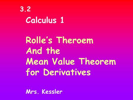 Calculus 1 Rolle’s Theroem And the Mean Value Theorem for Derivatives Mrs. Kessler 3.2.