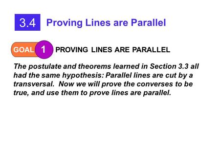 GOAL 1 PROVING LINES ARE PARALLEL The postulate and theorems learned in Section 3.3 all had the same hypothesis: Parallel lines are cut by a transversal.