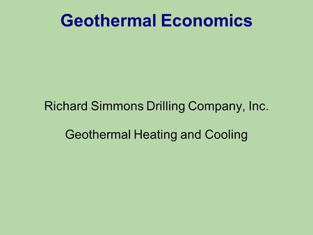 Geothermal Economics Richard Simmons Drilling Company, Inc. Geothermal Heating and Cooling.