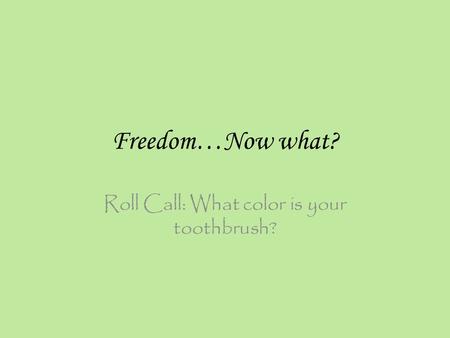 Freedom…Now what? Roll Call: What color is your toothbrush?
