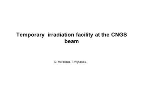 Temporary irradiation facility at the CNGS beam D. Mcfarlane, T. Wijnands,