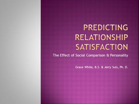 The Effect of Social Comparison & Personality Grace White, B.S. & Jerry Suls, Ph. D.