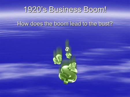 1920’s Business Boom! How does the boom lead to the bust?