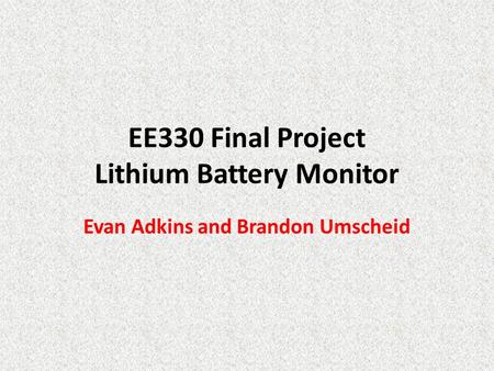 EE330 Final Project Lithium Battery Monitor Evan Adkins and Brandon Umscheid.