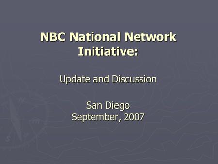 NBC National Network Initiative: Update and Discussion San Diego September, 2007.