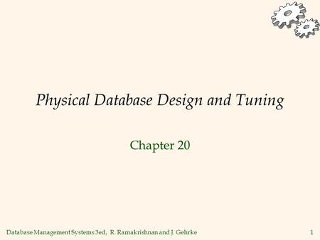 Database Management Systems 3ed, R. Ramakrishnan and J. Gehrke1 Physical Database Design and Tuning Chapter 20.