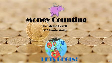 Money Counting By: Aleela Bovell 2 nd Grade Math LETS BEGIN!