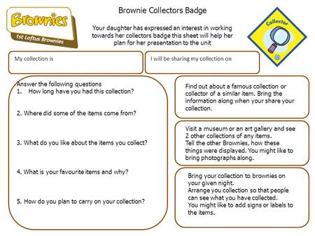 Brownie Collectors Badge Your daughter has expressed an interest in working towards her collectors badge this sheet will help her plan for her presentation.