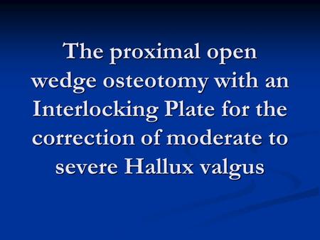 The proximal open wedge osteotomy with an Interlocking Plate for the correction of moderate to severe Hallux valgus.
