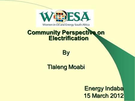 Community Perspective on Electrification By Tlaleng Moabi Energy Indaba 15 March 2012.