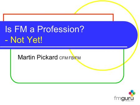 Is FM a Profession? - Not Yet! Martin Pickard CFM FBIFM.