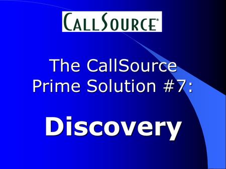The CallSource Prime Solution #7: Discovery. Our call is being recorded...