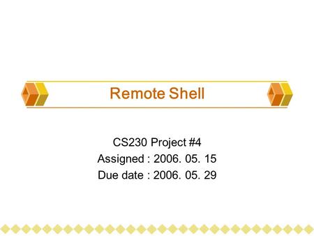 Remote Shell CS230 Project #4 Assigned : 2006. 05. 15 Due date : 2006. 05. 29.