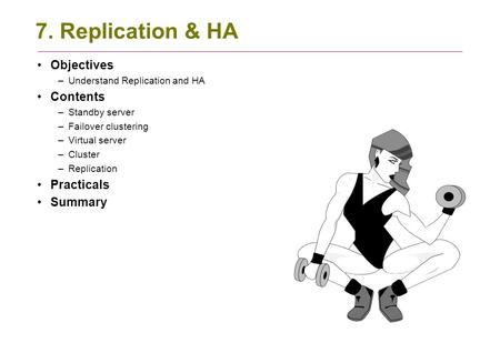 7. Replication & HA Objectives –Understand Replication and HA Contents –Standby server –Failover clustering –Virtual server –Cluster –Replication Practicals.